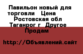   Павильон новый для торговли › Цена ­ 190 - Ростовская обл., Таганрог г. Другое » Продам   